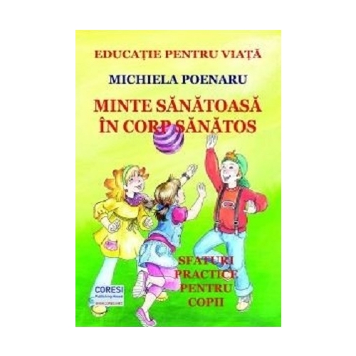 Minte sanatoasa in corp sanatos. Sfaturi practice pentru copii - Michiela Poenaru, editura Coresi. Carte pentru copii