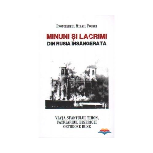 Minuni si lacrimi din Rusia insangerata. Viata Sfantului Tihon, Patriarhul Bisericii Ortodoxe Ruse - Protoiereul Mihail Polski