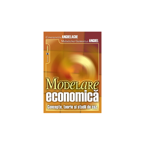 Modelare economica. Concepte, teorie si studii de caz - Constantin Anghelache, Madalina Gabriela Anghel