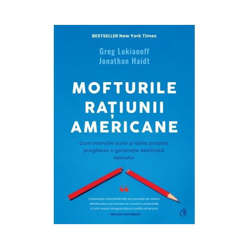 Mofturile ratiunii americane. Cum intentiile bune si ideile proaste pregatesc o generatie destinata esecului - Greg Lukianoff, Jonathan Haidt