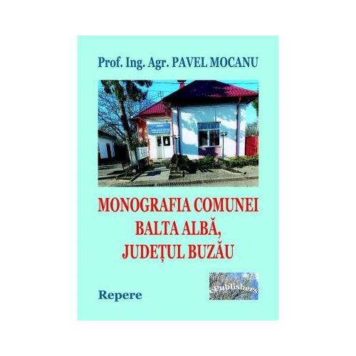 Monografia comunei Balta Alba, Judetul Buzau. Repere - Pavel Mocanu