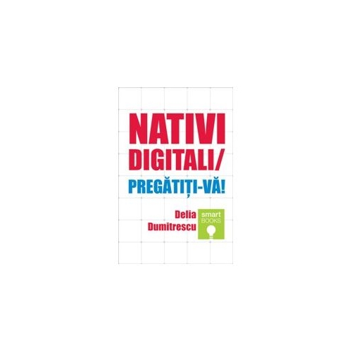 Nativi digitali / Pregatiti-va! - Delia Dumitrescu