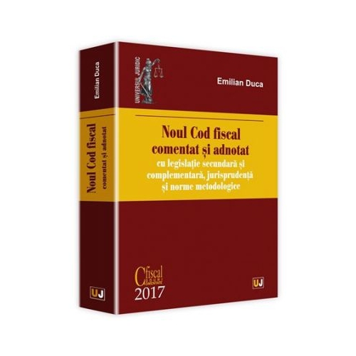 Noul Cod fiscal comentat si adnotat cu legislatie secundara si complementara, jurisprudenta si norme metodologice 2017 - Emilian Duca