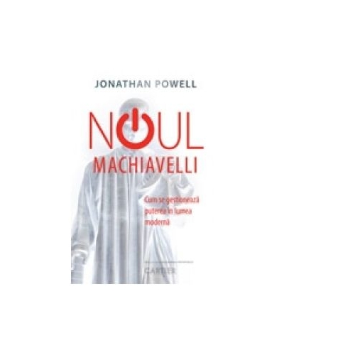Noul Machiavelli - Cum se gestioneaza puterea in lumea moderna - Jonathan Powell