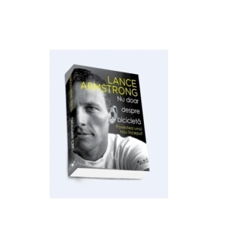 Nu doar despre bicicleta. Povestea unui nou inceput (Lance Armstrong)