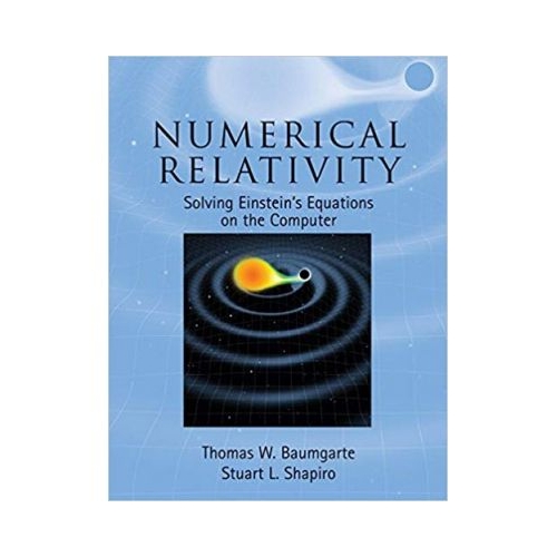 Numerical Relativity: Solving Einstein's Equations on the Computer - Thomas W. Baumgarte, Stuart L. Shapiro