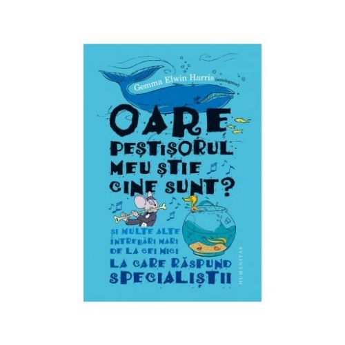 Oare pestisorul meu stie cine sunt? - Si multe alte intrebari mari de la cei mici la care raspund specialistii (Gemma Elwin Harris)