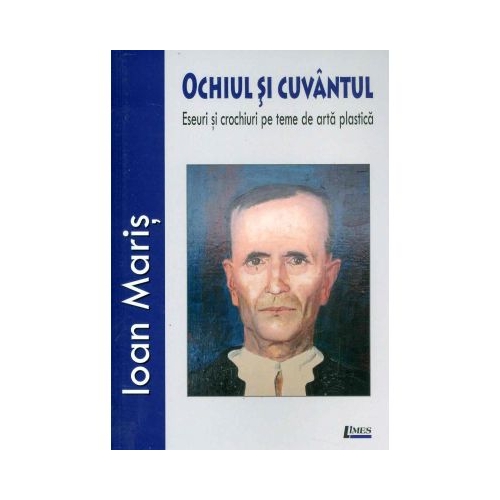 Ochiul si cuvantul. Eseuri si crochiuri pe teme de arta plastica - Ioan Maris