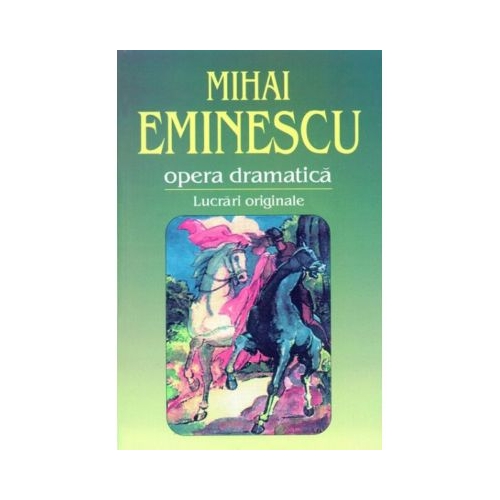 Opera dramatica. 1. Lucrari originale - Mihai Eminescu