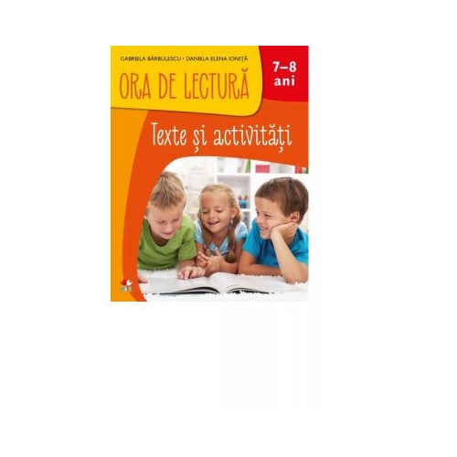 Ora de Lectura. Texte si activitati. 7-8 ani - Gabriela Barbulescu, Daniela Elena Ionita
