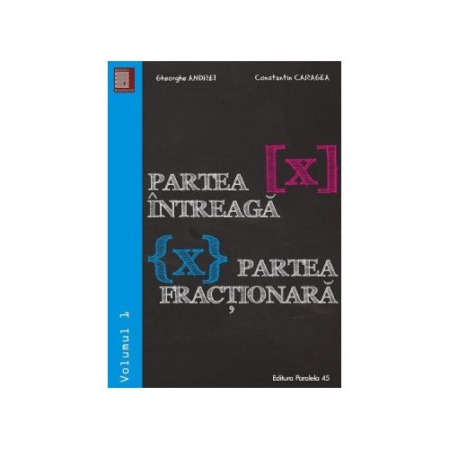 Partea intreaga [X]. Partea fractionara {X}. Volumul I - Gheorghe Andrei, Constatin Caragea