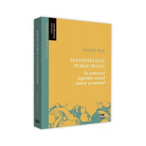 Parteneriatul public-privat in contextul legislativ actual intern si unional - Oliviu Puie