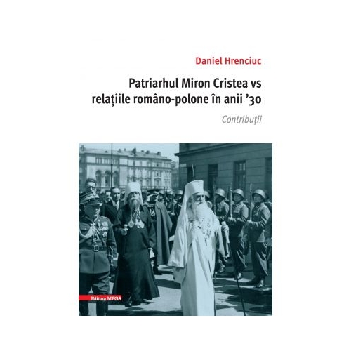 Patriarhul Miron Cristea vs. relatiile romano-polone in anii ' 30. Contributii - Daniel Hrenciuc