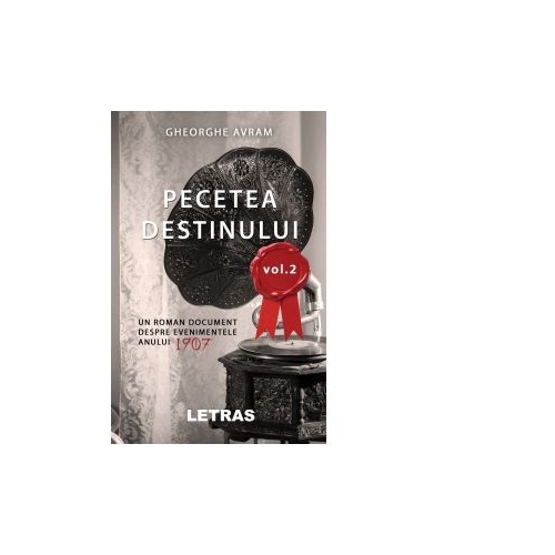 Pecetea Destinului. Un roman document despre evenimentele anului 1907 (volumul 2) - Gheorghe Avram