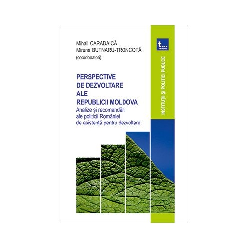 Perspective de dezvoltare ale Republicii Moldova. Analize si recomandari ale politicii Romaniei de asistenta pentru dezvoltare - Mihail Caradaica, Miruna Butnaru Troncota