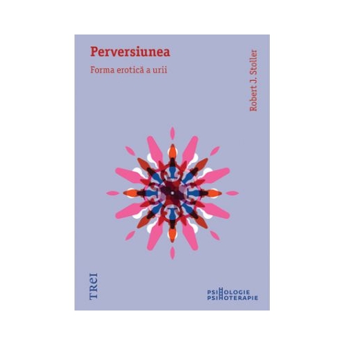 Perversiunea. Forma erotica a urii - Robert J. Stoller. Traducere de Alexandra Timofte