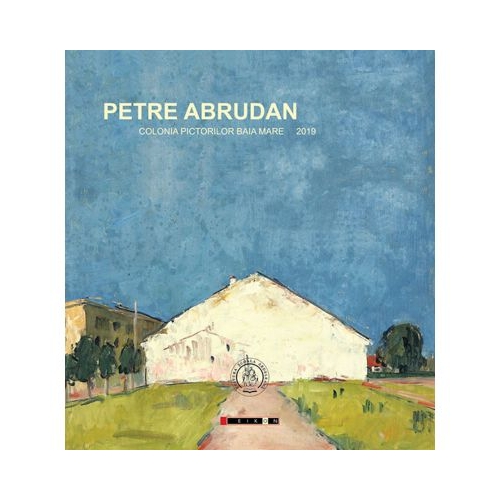 Petre Abrudan. Colonia pictorilor Baia Mare - Adrian Chira, Laura Teodora Ghinea
