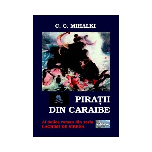 Piratii din Caraibe. Al doilea roman din seria Lacrimi de sirena - C. C. Mihalki