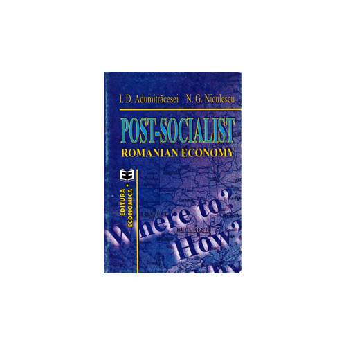 Post-socialist Romanian economy. Where to? How? Why? - Ioan D. Adumitracesei, Niculae G. Niculescu