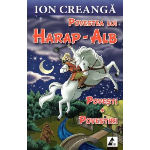 Povestea lui Harap-Alb. Povesti si povestiri - Ion Creanga. Volum publicat de editura Agora