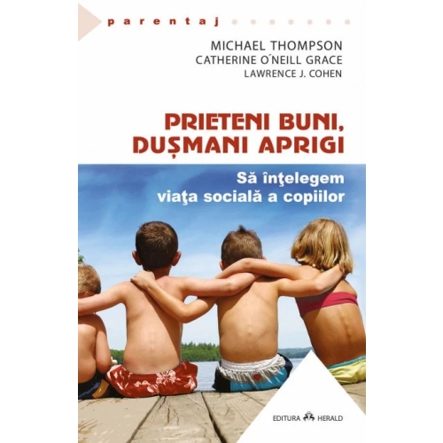 Prieteni buni, dusmani aprigi. Sa intelegem viata sociala a copiilor - Lawrence J. Cohen