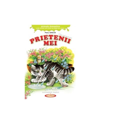 Prietenii mei. Animale domestice si alte animale care traiesc pe langa casa omului - Petru Ghetoi