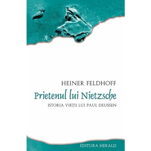 Prietenul lui Nietzsche. Istoria vietii lui Paul Deussen - Heiner Feldhoff