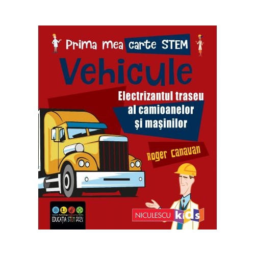Prima mea carte STEM. VEHICULE. Electrizantul traseu al camioanelor si masinilor - Roger Canavan