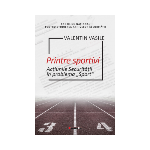 Printre sportivi. Actiunile Securitatii in Problema Sport - Valentin Vasile