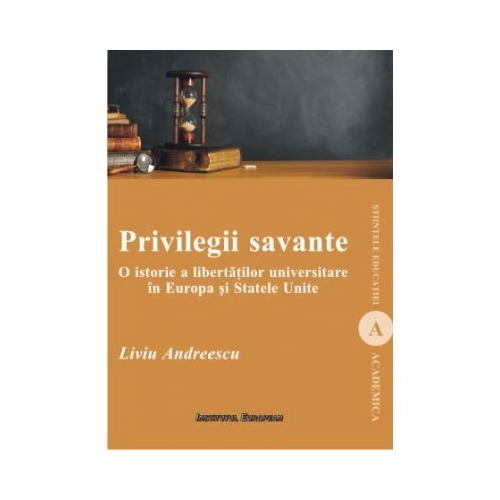 Privilegii savante. O istorie a libertatilor universitare in Europa si Statele Unite - Liviu Andreescu