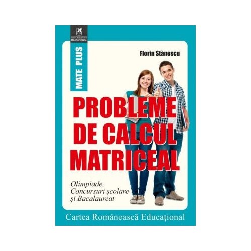 Probleme de calcul matriceal. Olimpiade. Concursuri scolare. Bacalaureat - Florin Stanescu, editura Cartea Romaneasca Educational