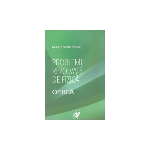 Probleme rezolvate de fizica - Optica (Anatolie Hristev), editura APH