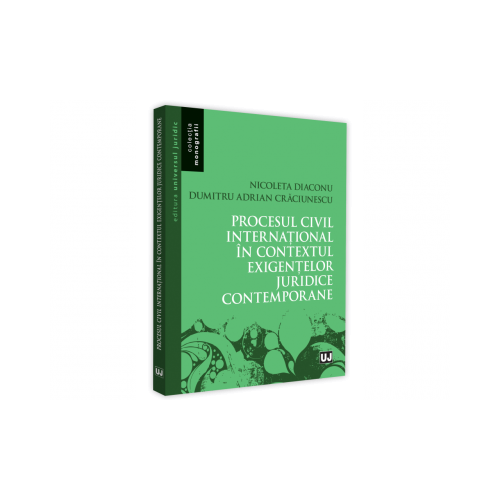 Procesul civil international in contextul exigentelor juridice contemporane - Nicoleta Diaconu, Adrian Dumitru Craciunescu