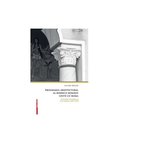 Programul arhitectural al Bisericii Romane unite cu Roma - Ina Rosu Vadeanu
