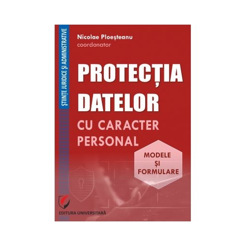 Protectia datelor cu caracter personal. Modele si formulare - Nicolae Ploesteanu, Darius Farcas, Hilda Sumalan, Raul Miron