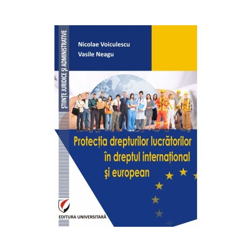 Protectia drepturilor lucratorilor in dreptul international si european - Nicolae Voiculescu