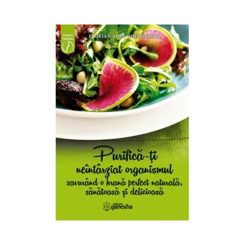 Purifica-ti neintarziat organismul savurand o hrana perfect naturala, sanatoasa si delicioasa - Florian Adel Gheorghita