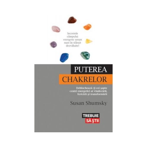 Puterea chakrelor. Deblocheaza-ti cei sapte centri energetici ai vindecarii, fericirii si transformarii - Susan Shumsky