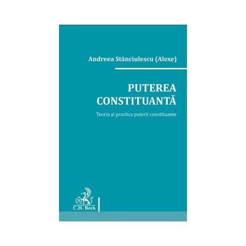 Puterea constituanta. Teoria si practica puterii constituante - Andreea Stanciulescu (Alexe)