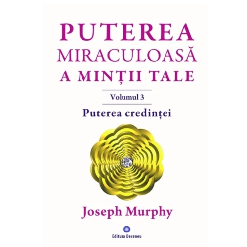 Puterea miraculoasa a mintii tale, volumul 3. Puterea credintei - Joseph Murphy