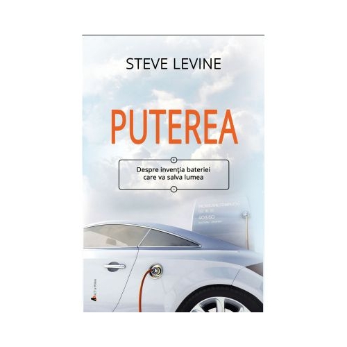 Puterea. Despre inventia bateriei care va salva lumea - Steve LeVine