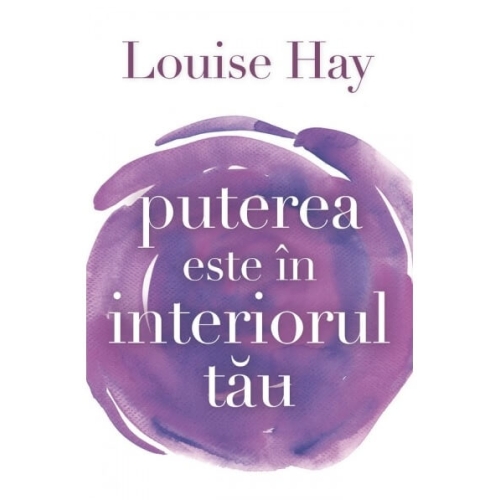 Puterea este in interiorul tau - Louise L. Hay