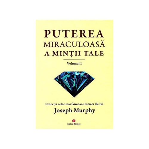 Puterea miraculoasa a mintii tale, volumul 1 - Joseph Murphy