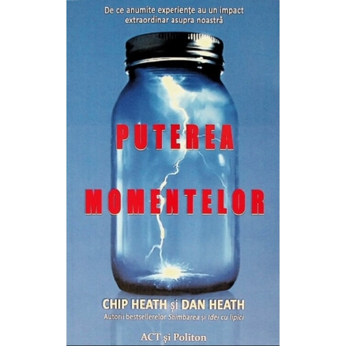 Puterea momentelor. De ce anumite experiente au un impact extraordinar asupra noastra - Chip Heath Dan Heath