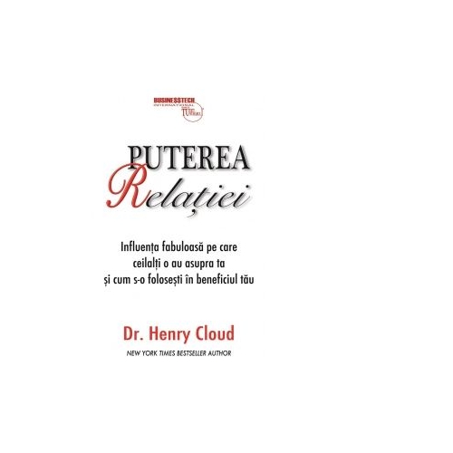 Puterea relatiei. Influenta fabuloasa pe care ceilalti o au asupra ta si cum s-o folosesti in beneficiul tau - Henry Cloud