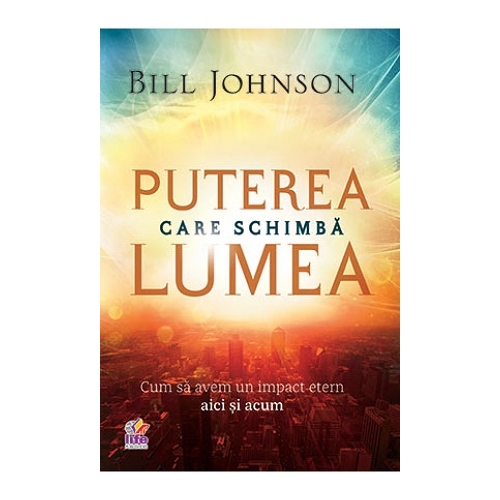 Puterea care schimba lumea - Bill Johnson