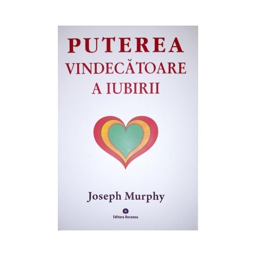 Puterea miraculoasa a mintii tale, volumul 4. Puterea vindecatoare a iubirii - Joseph Murphy