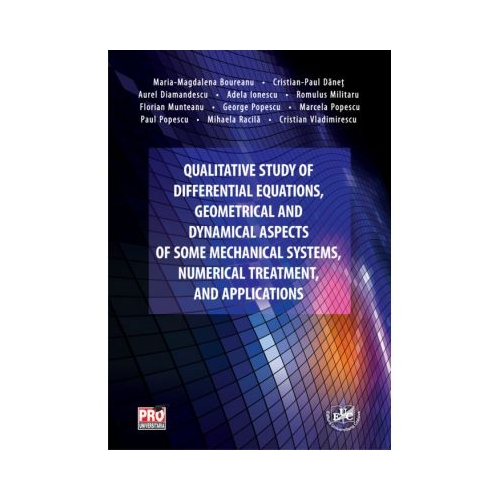 Qualitative study of differential equations, geometrical and dynamical aspects of some mechanical systems, numerical treatment, and applications - Maria-Magdalena Boureanu
