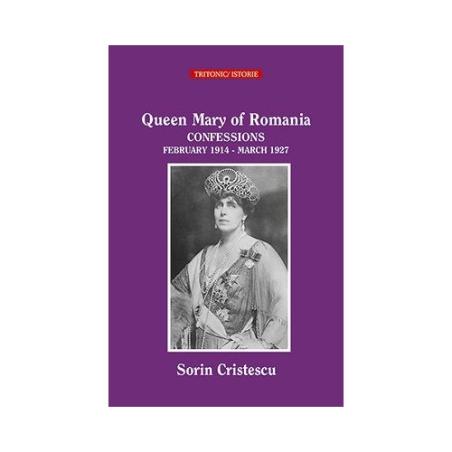 Queen Marie of Romania CONFESSIONS February 1914 - March 1927 - Sorin Cristescu