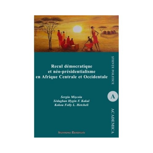 Recul democratique et neo-presidentialisme en Afrique Centrale et Occidentale - Sergiu Miscoiu, Hygin F. Sedagban Kakai, Folly L. Kokou Hetcheli